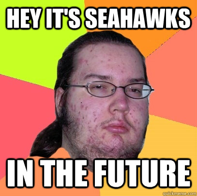 Hey it's seahawks In the future  Butthurt Dweller