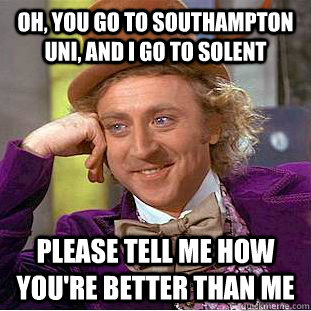 oh, you go to southampton uni, and i go to solent please tell me how you're better than me  Condescending Wonka