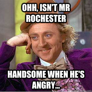 Ohh, isn't Mr Rochester  handsome when he's angry...  Creepy Wonka