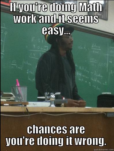 IF YOU'RE DOING MATH WORK AND IT SEEMS EASY... CHANCES ARE YOU'RE DOING IT WRONG. Rasta Science Teacher