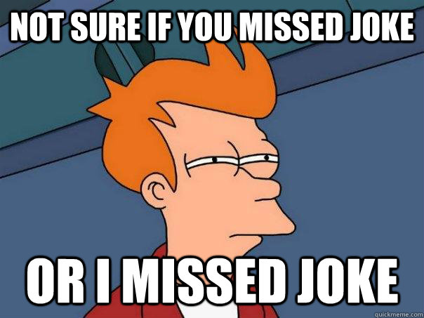 Not sure if you missed joke Or I missed joke - Not sure if you missed joke Or I missed joke  Futurama Fry