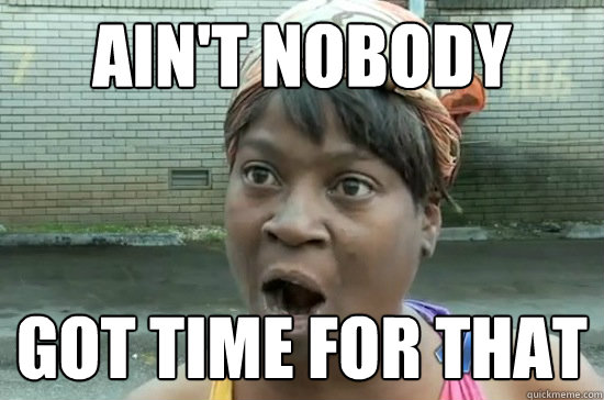 ain&#39;t nobody got time for that