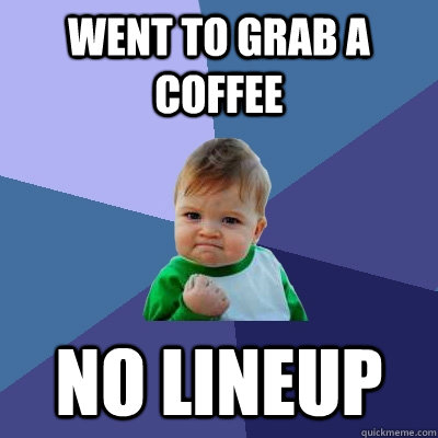 Went to grab a coffee no lineup  Success Kid