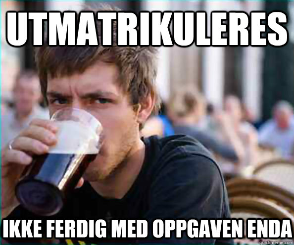 Utmatrikuleres Ikke ferdig med oppgaven enda  Lazy College Senior