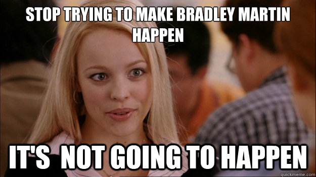 Stop Trying to make Bradley Martin happen It's  NOT GOING TO HAPPEN - Stop Trying to make Bradley Martin happen It's  NOT GOING TO HAPPEN  Stop trying to make happen Rachel McAdams