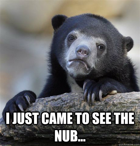  I just came to see the nub... -  I just came to see the nub...  Confession Bear