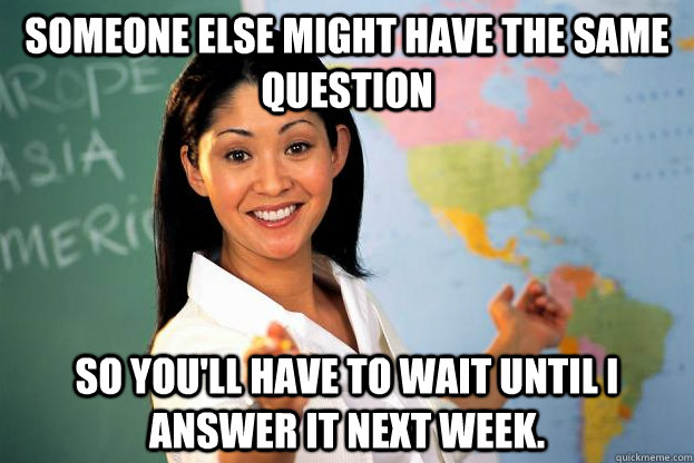 Someone else might have the same question So you'll have to wait until I answer it next week.  
