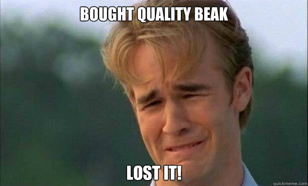 Bought quality beak Lost it!   james vanderbeek crying