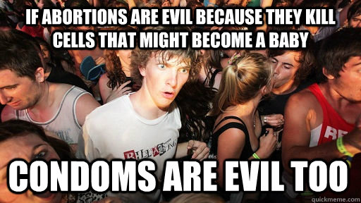 If abortions are evil because they kill cells that might become a baby condoms are evil too  Sudden Clarity Clarence