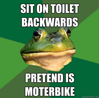 Sit on toilet backwards pretend is moterbike  Foul Bachelor Frog