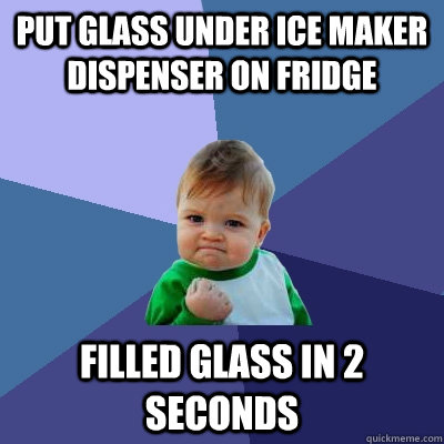 Put glass under ice maker dispenser on fridge filled glass in 2 seconds  Success Kid