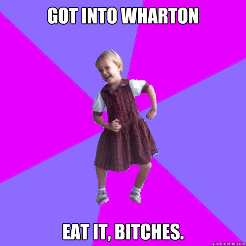 Got into Wharton Eat it, bitches.  Socially awesome kindergartener