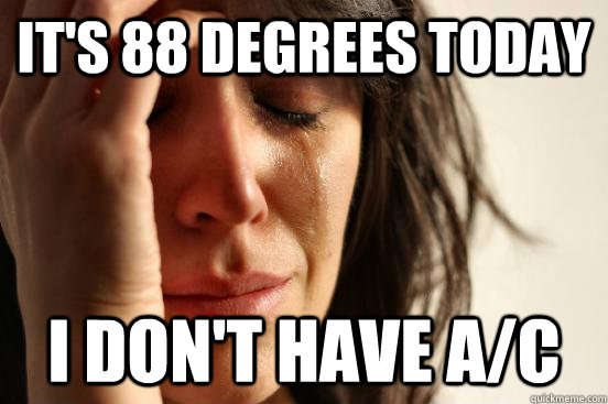 It's 88 degrees today I don't have A/C  First World Problems