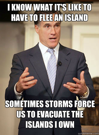 I know what it's like to have to flee an island Sometimes storms force us to evacuate the islands I own - I know what it's like to have to flee an island Sometimes storms force us to evacuate the islands I own  Relatable Romney