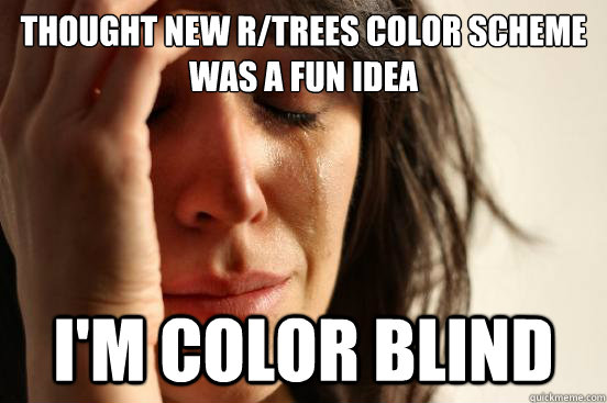 Thought new r/trees color scheme was a fun idea I'm color blind  First World Problems