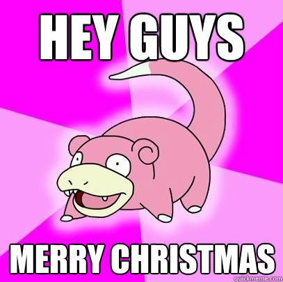 Hey guys Merry christmas  Slowpoke