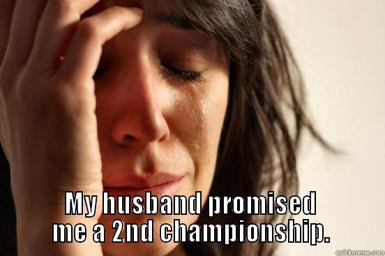  MY HUSBAND PROMISED ME A 2ND CHAMPIONSHIP. First World Problems