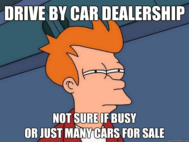 Drive by car dealership not sure if busy
or just many cars for sale - Drive by car dealership not sure if busy
or just many cars for sale  Futurama Fry