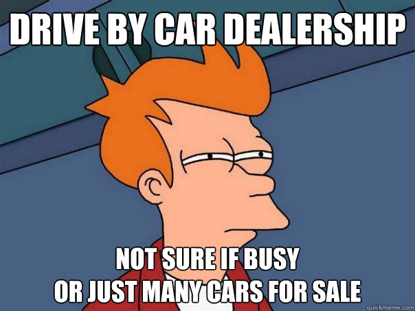Drive by car dealership not sure if busy
or just many cars for sale  Futurama Fry