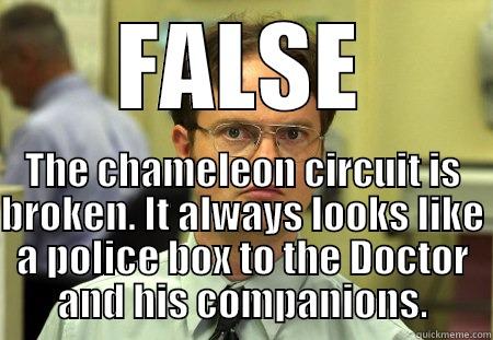 FALSE THE CHAMELEON CIRCUIT IS BROKEN. IT ALWAYS LOOKS LIKE A POLICE BOX TO THE DOCTOR AND HIS COMPANIONS. Dwight