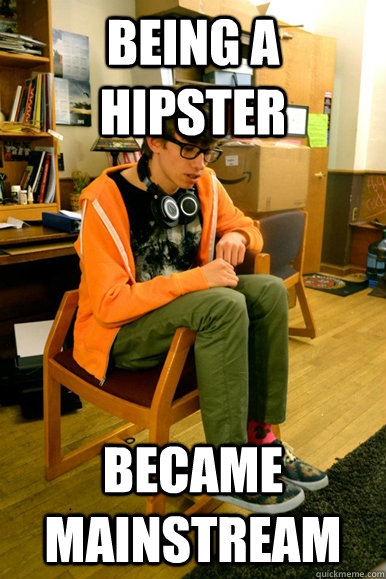 Being a hipster became mainstream  