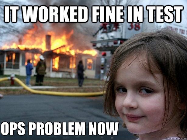 IT WORKED FINE IN TEST OPS PROBLEM NOW  Disaster Girl