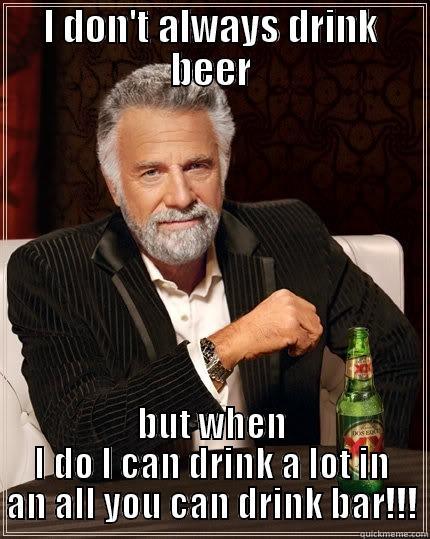 I DON'T ALWAYS DRINK BEER BUT WHEN I DO I CAN DRINK A LOT IN AN ALL YOU CAN DRINK BAR!!! The Most Interesting Man In The World