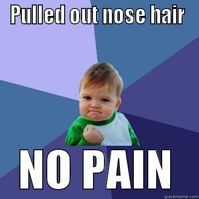 PULLED OUT NOSE HAIR NO PAIN Success Kid
