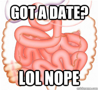 Got a date? LOL nope  Scumbag Bowels
