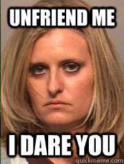 UNFRIEND ME I DARE YOU - UNFRIEND ME I DARE YOU  unfriended arsonist