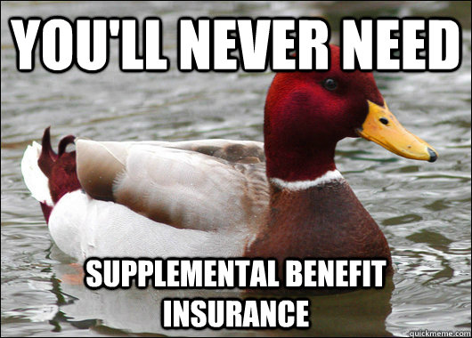 You'll never need  supplemental benefit insurance  Malicious Advice Mallard