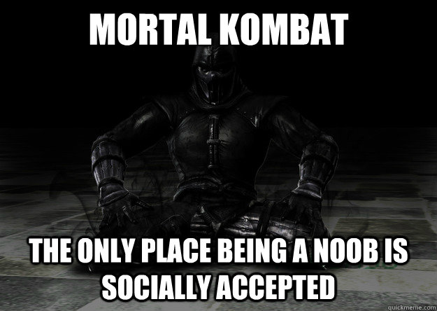 mortal kombat the only place being a noob is socially accepted  - mortal kombat the only place being a noob is socially accepted   mortal kombat