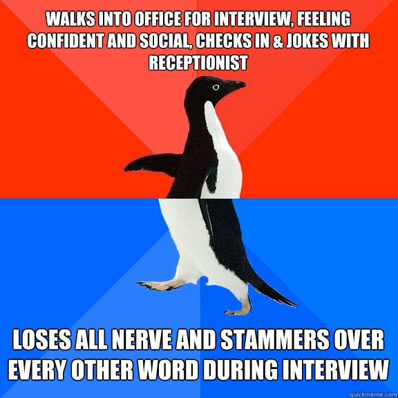 walks into office for interview, feeling confident and social, checks in & jokes with receptionist loses all nerve and stammers over every other word during interview  Socially Awesome Awkward Penguin