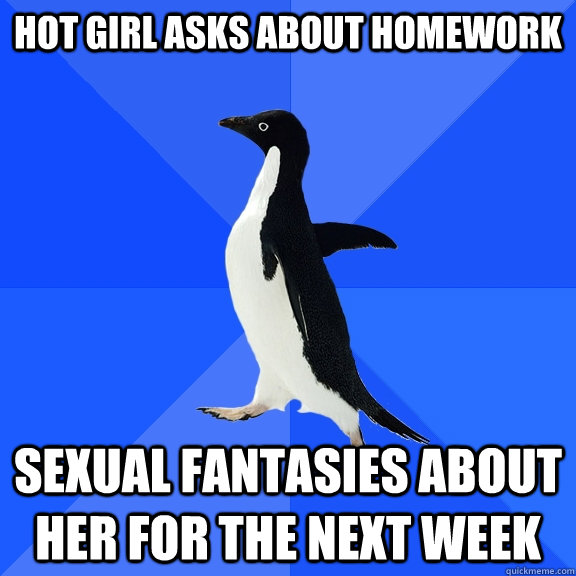 Hot girl asks about homework sexual fantasies about her for the next week  Socially Awkward Penguin