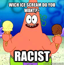 wich ice scream do you want?> Racist  