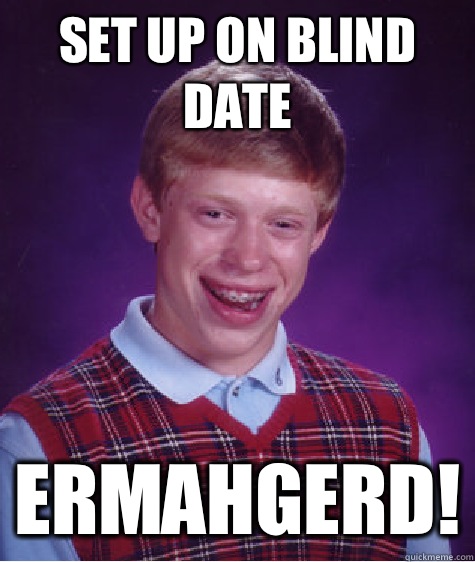 Set up on blind date Ermahgerd!  Bad Luck Brian