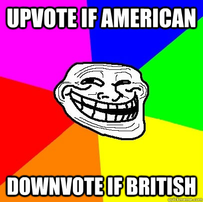 Upvote if american downvote if british  Troll Face