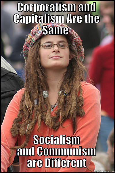 CORPORATISM AND CAPITALISM ARE THE SAME  SOCIALISM AND COMMUNISM ARE DIFFERENT College Liberal