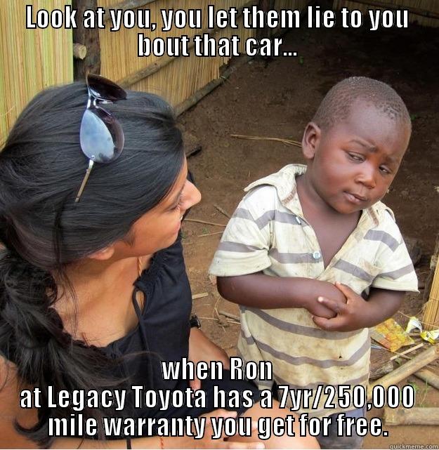 LOOK AT YOU, YOU LET THEM LIE TO YOU BOUT THAT CAR... WHEN RON AT LEGACY TOYOTA HAS A 7YR/250,000 MILE WARRANTY YOU GET FOR FREE. Skeptical Third World Kid