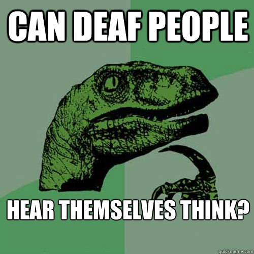 Can deaf people hear themselves think?

 - Can deaf people hear themselves think?

  Philosoraptor