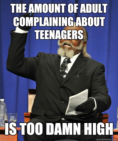 The amount of adult complaining about teenagers Is too damn high  The Rent Is Too Damn High