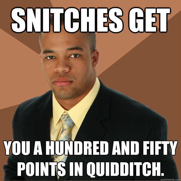 Snitches get You a hundred and fifty points in Quidditch.  Successful Black Man