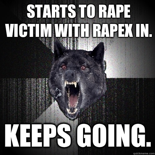Starts to rape victim with rapeX in. Keeps going.  Insanity Wolf