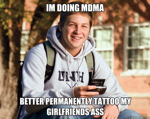 IM DOING MDMA BETTER PERMANENTLY TATTOO MY GIRLFRIENDS ASS  College Freshman