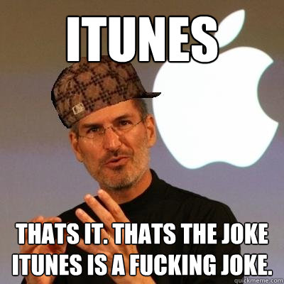 itunes thats it. thats the joke itunes is a fucking joke. - itunes thats it. thats the joke itunes is a fucking joke.  Scumbag Steve Jobs