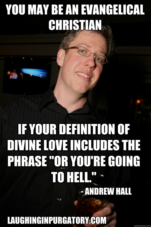 You may be an evangelical Christian If your definition of divine love includes the phrase 