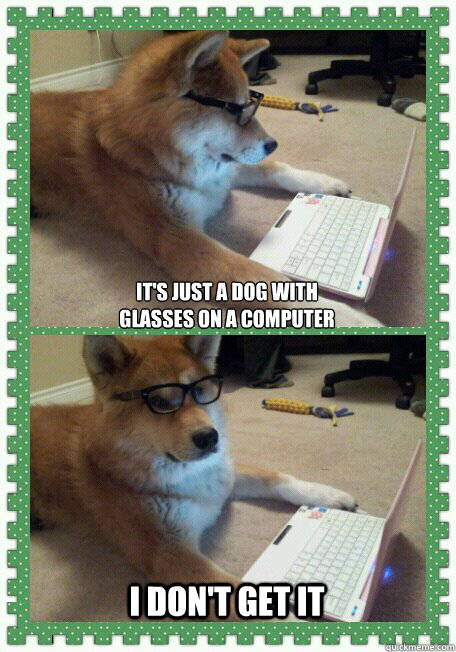 It's just a dog with 
glasses on a computer I don't get it  hello