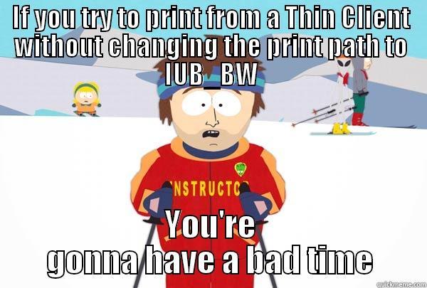 IF YOU TRY TO PRINT FROM A THIN CLIENT WITHOUT CHANGING THE PRINT PATH TO IUB_BW YOU'RE GONNA HAVE A BAD TIME Super Cool Ski Instructor