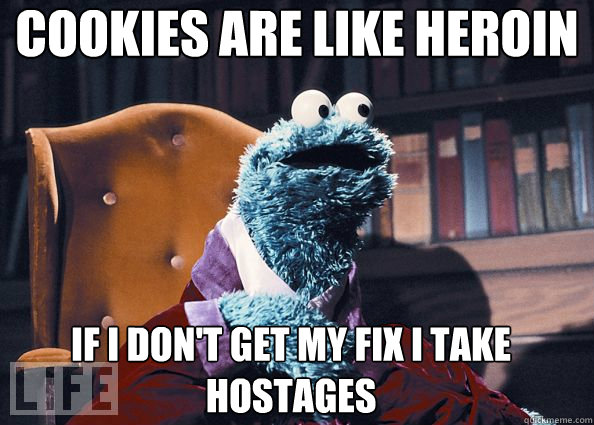 cookies are like heroin if i don't get my fix i take hostages   Cookie Monster