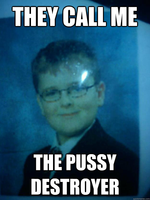 they call me the pussy destroyer  